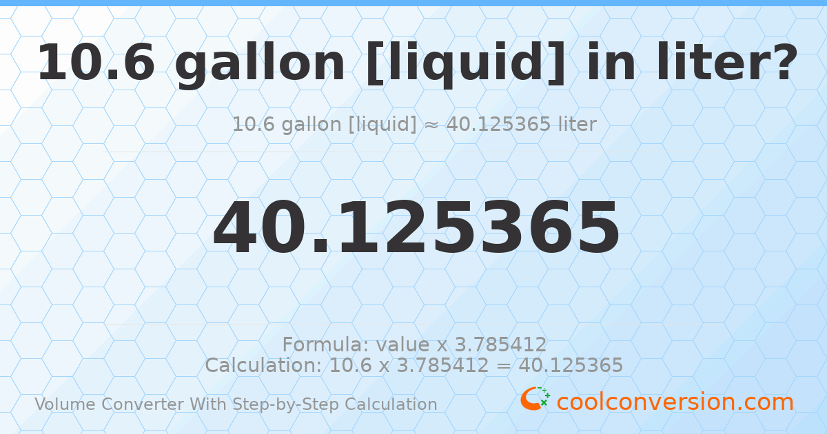 10.6 gallons [liquid] = 40.1254 liters